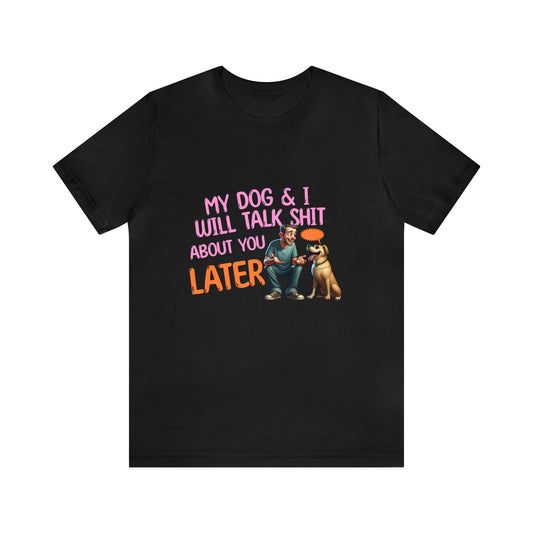 My Dog & I will talk Shit about you later Unisex Jersey Short Sleeve Tee