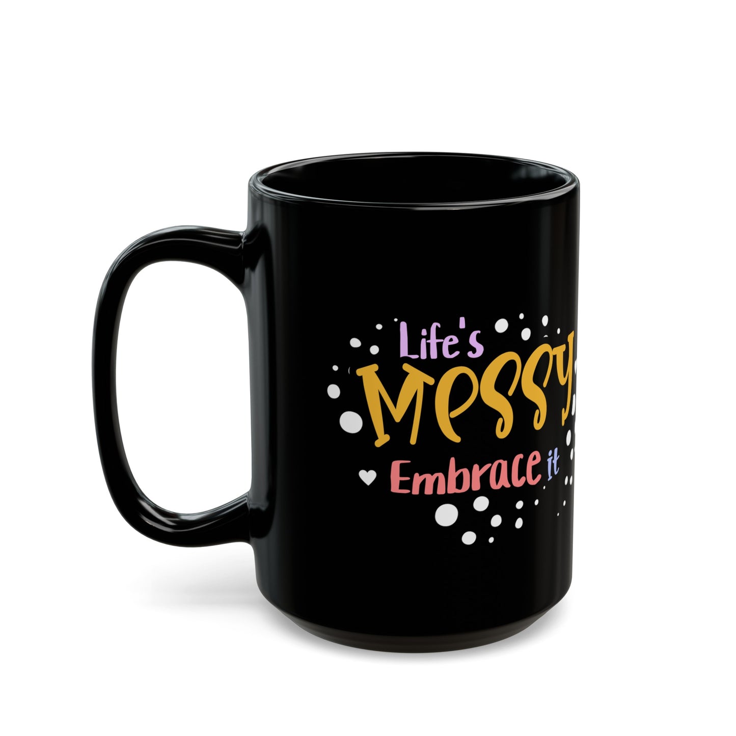 Life's Messy Embrace It Funny Humorous 15oz Mug Life Quote Funny Mug