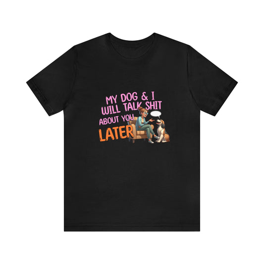 My Dog & I will talk Shit about you later Unisex Jersey Short Sleeve Tee